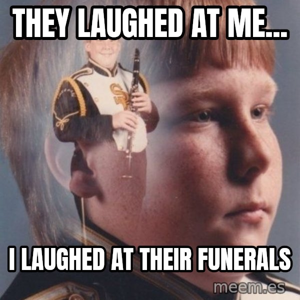 PTSD Clarinet Boy meme: They laughed at me... / I laughed at their funerals