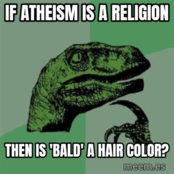 Philosoraptor meme: if atheism is a religion / then is 'bald' a hair color?