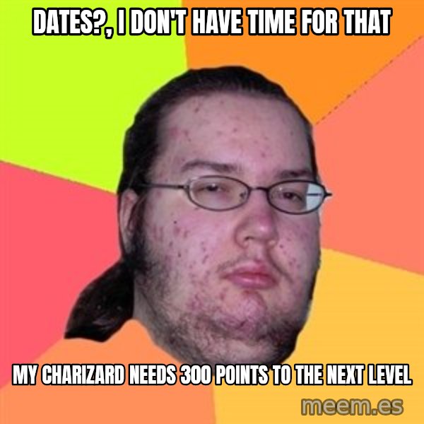 Butthurt Dweller meme: Dates?, i don't have time for that / My charizard needs 300 points to the next level