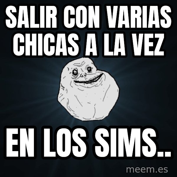 Forever Alone meme: Salir con varias chicas a la vez / en los sims..