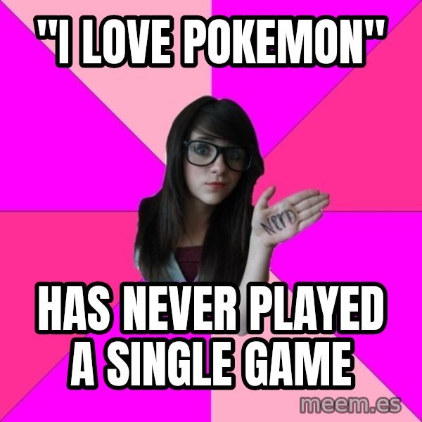 Idiot Nerd Girl meme: "I love pokemon" / has never played a single game