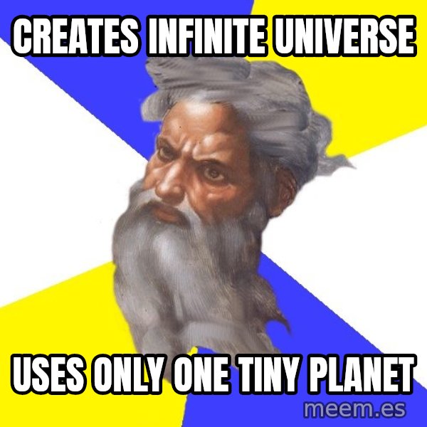 Advice God meme: creates infinite universe / uses only one tiny planet