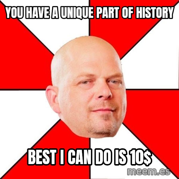 Pawn Stars meme: You have a unique part of history / Best i can do is 10$