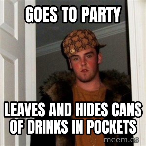 Scumbag Steve meme: GOes to party / leaves and hides cans of drinks in pockets