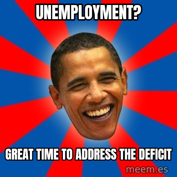 Obama meme: unemployment? / great time to address the deficit