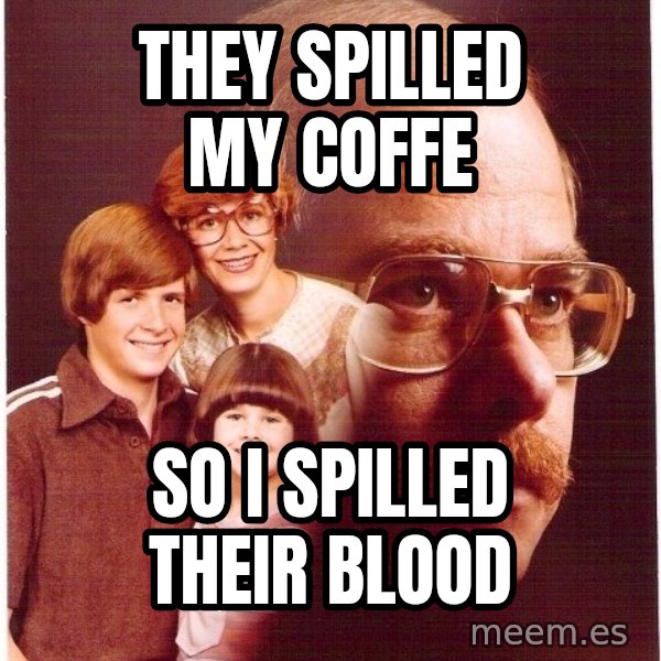 Vengeance Dad meme: they spilled my coffe / so i spilled their blood