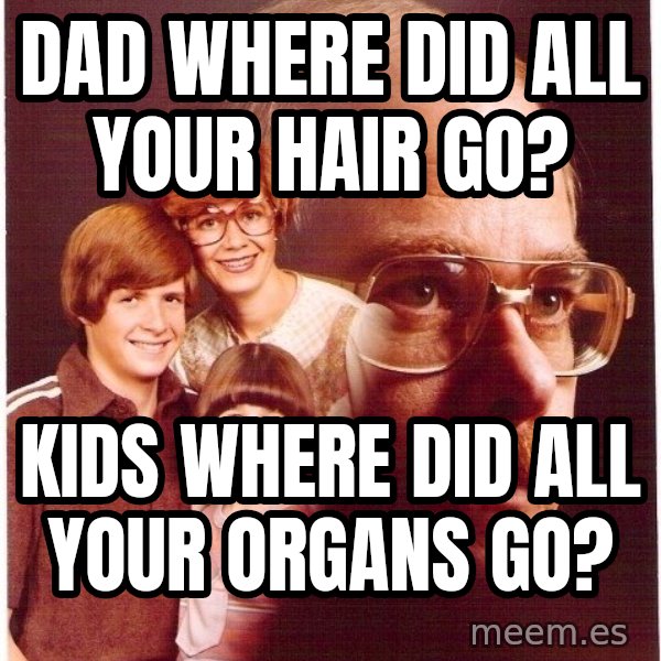 Vengeance Dad meme: Dad where did all your hair go? / Kids where did all your organs go?