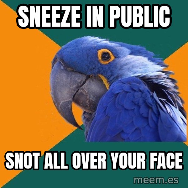 Paranoid Parrot meme: Sneeze in public / snot all over your face
