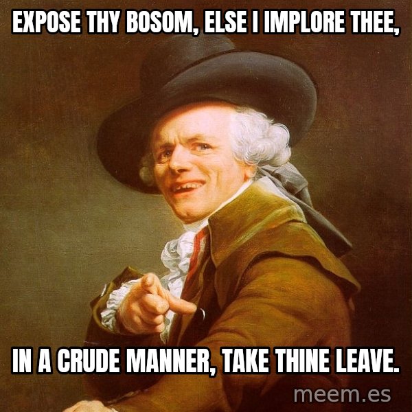 Joseph Ducreux meme: Expose thy bosom, else I implore thee, / in a crude manner, take thine leave.