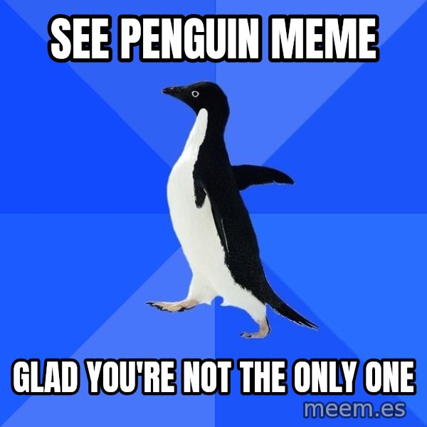 Socially Awkward Penguin meme: See penguin meme / gLAD you're not the only one