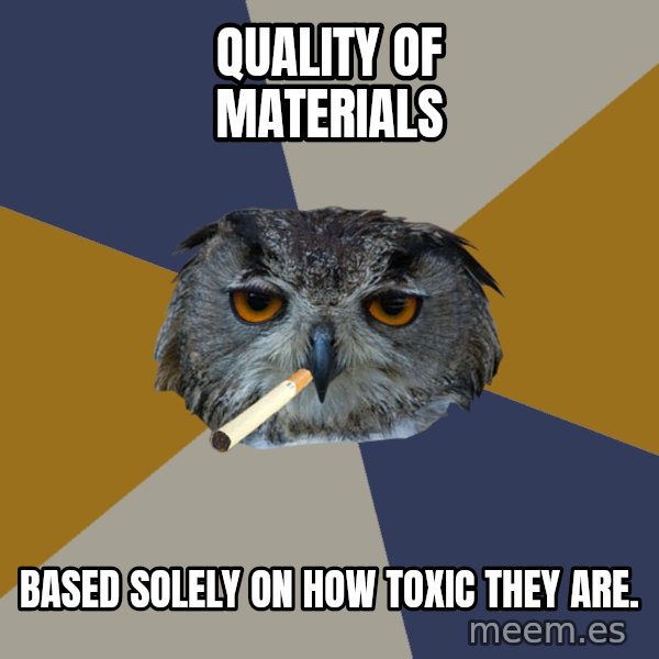 Art Student Owl meme: Quality of Materials / Based solely on how toxic they are.