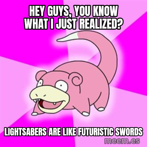 Slowpoke meme: hey guys, you know what i just realized? / LIGHTSABERs are like FUTURISTIC swords