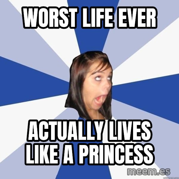 Annoying Facebook Girl meme: WORST LIFE EVER / Actually lives like a princess