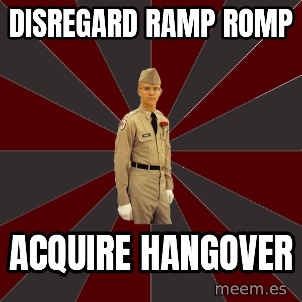Stereotypical Corps Guy meme: DISRegard ramp romp / acquire hangover