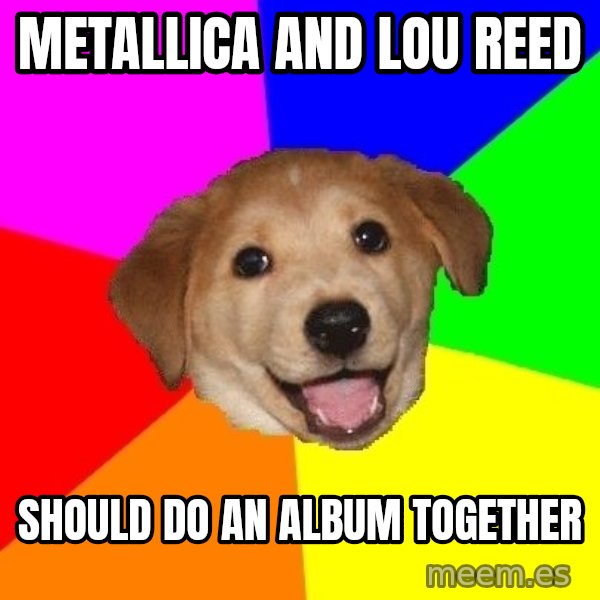 Advice Dog meme: Metallica and lou reed / should do an album together