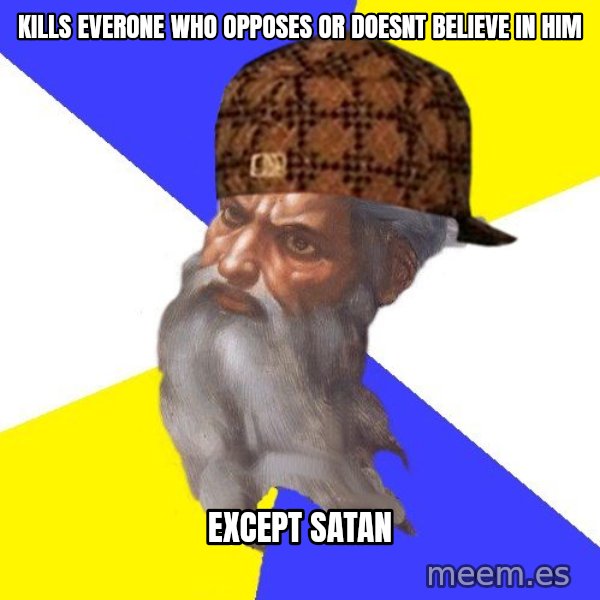 Scumbag God meme: Kills Everone WHo opposes or doesnt believe in him / Except satan