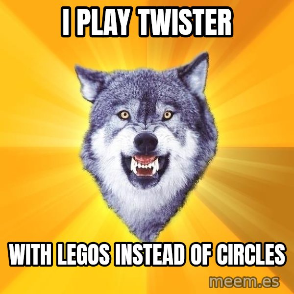 Courage Wolf meme: I PLAY TWISTER / WITH LEGOS INSTEAD OF CIRCLES