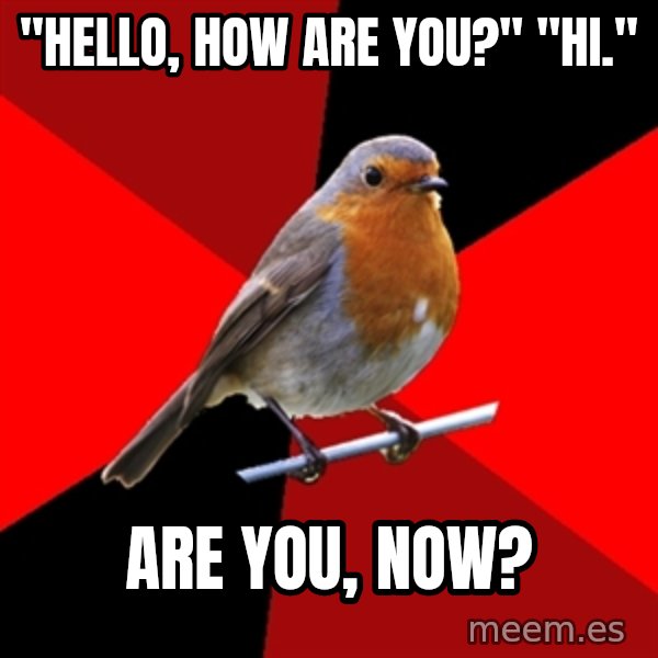 Retail Robin meme: "Hello, How are you?" "Hi." / are you, now?