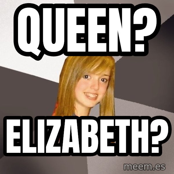 Musically Oblivious 8th Grader meme: queen? / elizabeth?