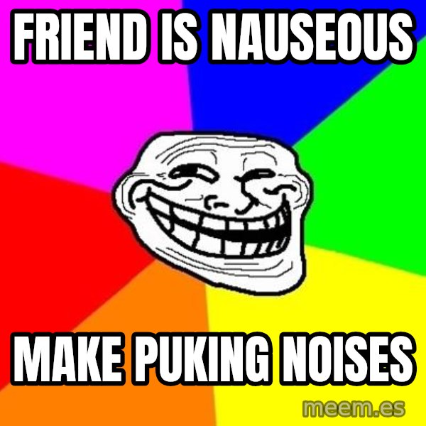 Trollface meme: friend is nauseous / make puking noises