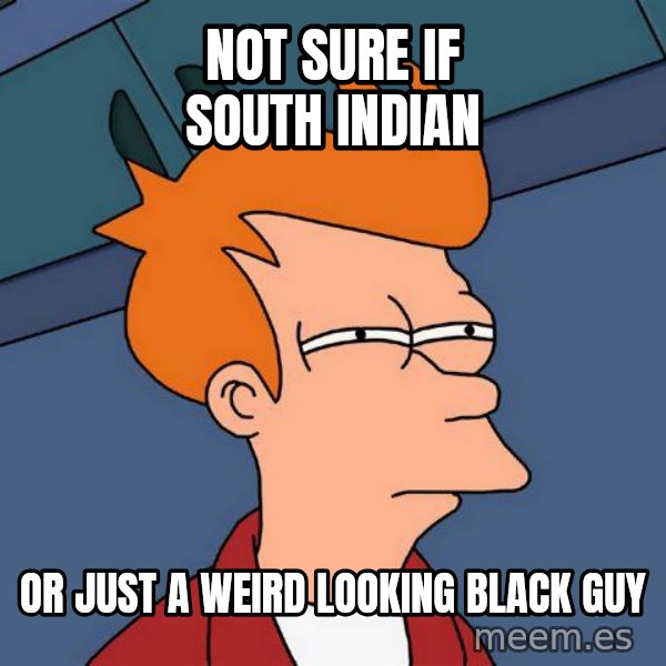 Futurama Fry meme: NOT SURE IF SOUTH INDIAN / OR JUST a WEIRD LOOKING BLACK GUY