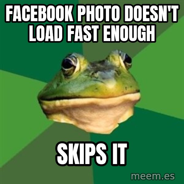 Foul Bachelor Frog meme: Facebook photo doesn't load fast enough / skips it