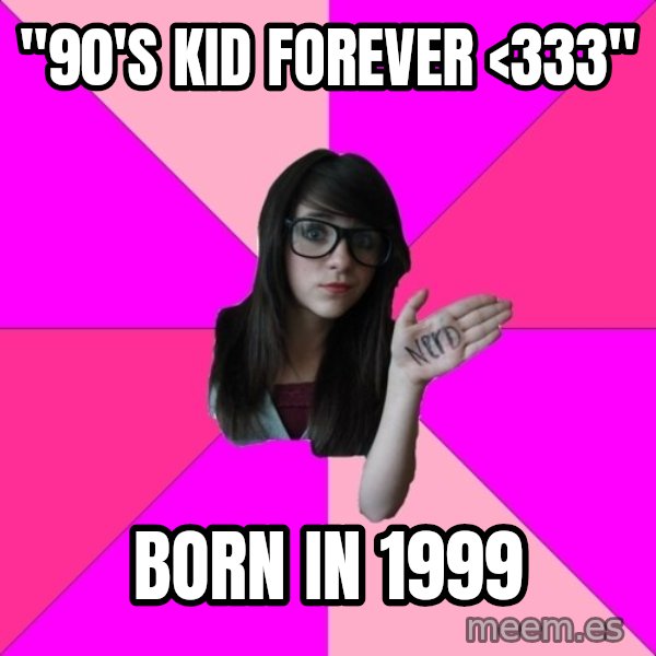 Idiot Nerd Girl meme: "90's kid forever <333" / born in 1999