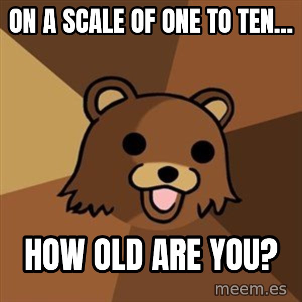 Pedobear meme: On a scale of one to ten... / how old are you?