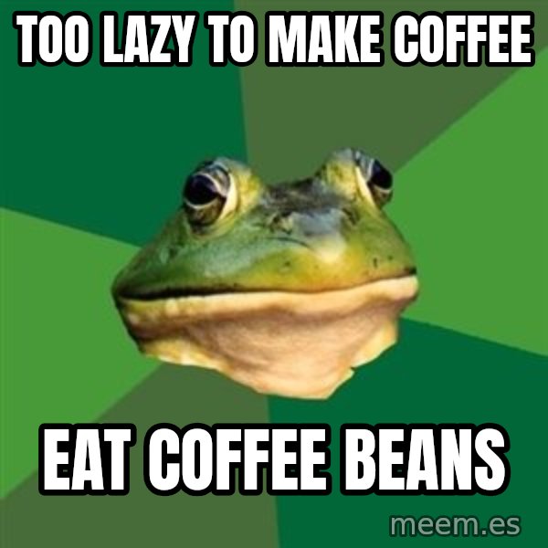 Foul Bachelor Frog meme: TOO LAZY TO MAKE COFFEE / EAT COFFEE BEANS