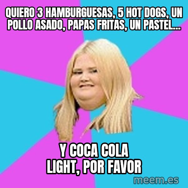 Fat Girl meme: Quiero 3 hamburguesas, 5 hot dogs, un pollo asado, papas fritas, un pastel... / y coca cola light, por favor