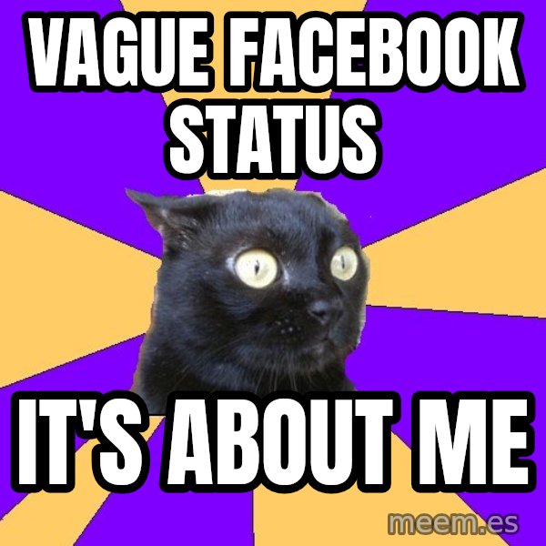 Anxiety Cat meme: Vague facebook status / it's about me