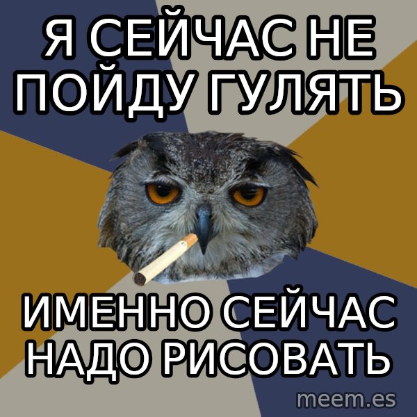 Art Student Owl meme: я сейчас не пойду гулять / именно сейчас надо рисовать