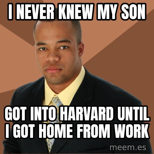 Successful Black Man meme: I never knew my son / got into harvard until i got home from work