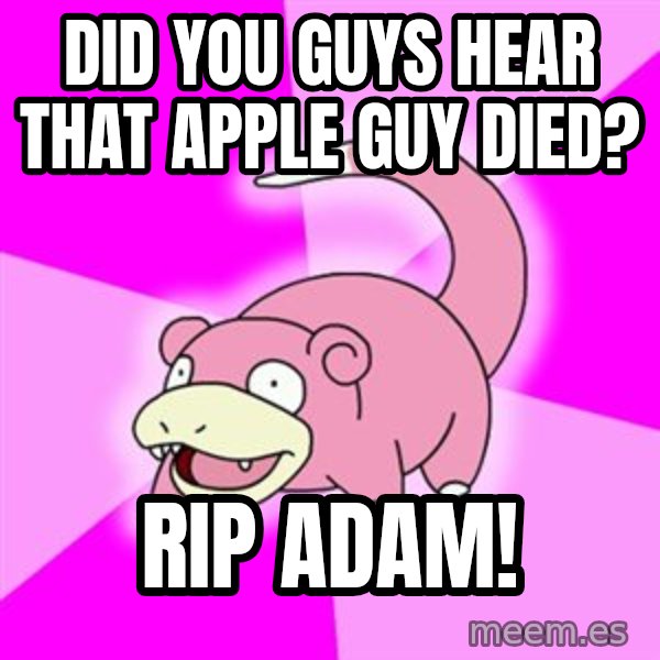 Slowpoke meme: DID YOU GUYS HEAR THAT APPLE GUY DIED? / RIP ADAM!