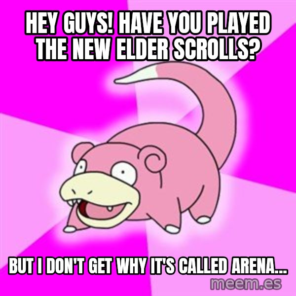 Slowpoke meme: Hey guys!  HAVE you played the new elder scrolls? / But i don't get why it's called arena...