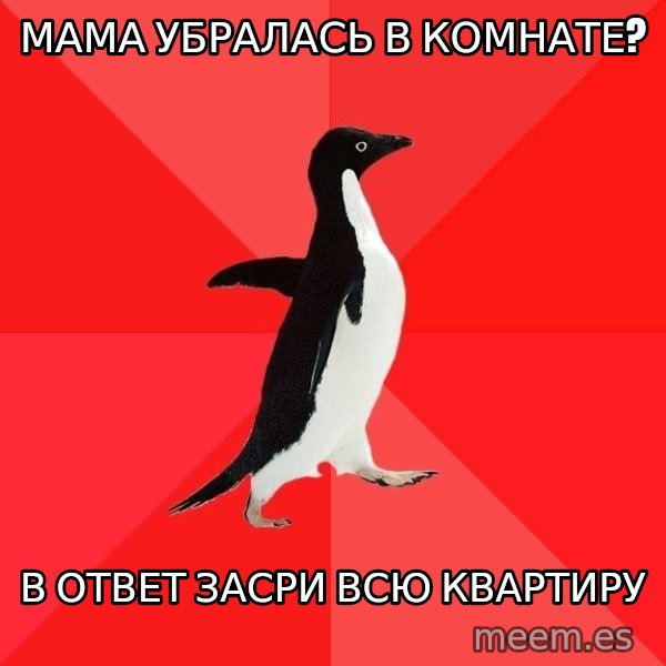 Socially Awesome Penguin meme: мама убралась в комнате? / в ответ засри всю квартиру