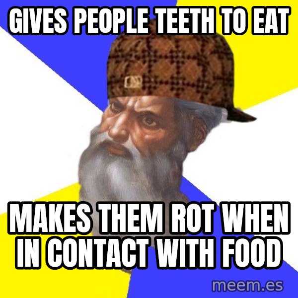 Scumbag God meme: Gives people teeth to eat / makes them rot when in contact with food