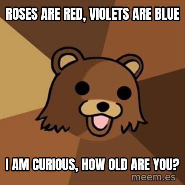 Pedobear meme: Roses are red, violets are blue / I am curious, how old are you?