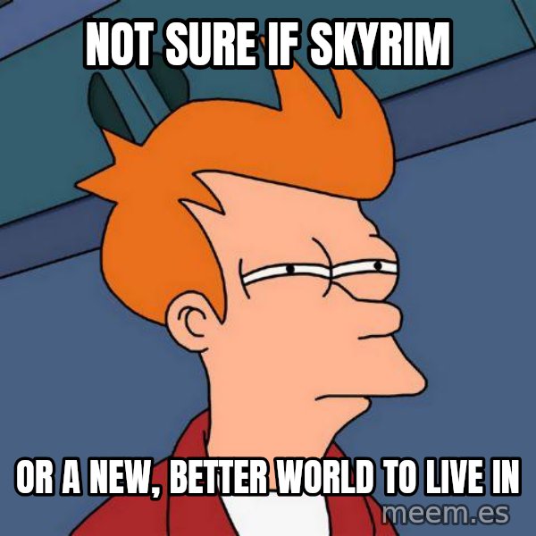 Futurama Fry meme: not sure if skyrim / or a new, better world to live in