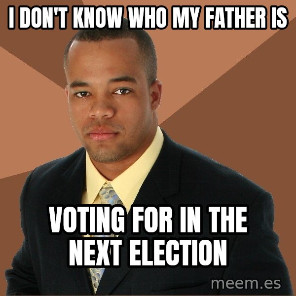 Successful Black Man meme: I don't know who my father is / Voting for in the next election