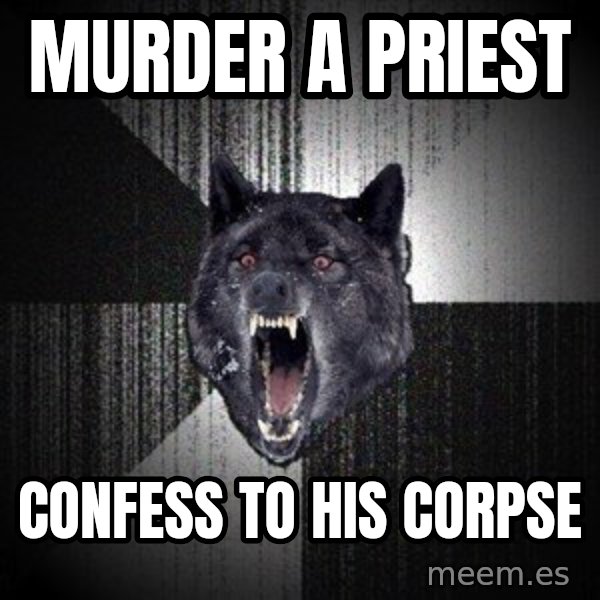 Insanity Wolf meme: Murder a Priest / Confess to his corpse