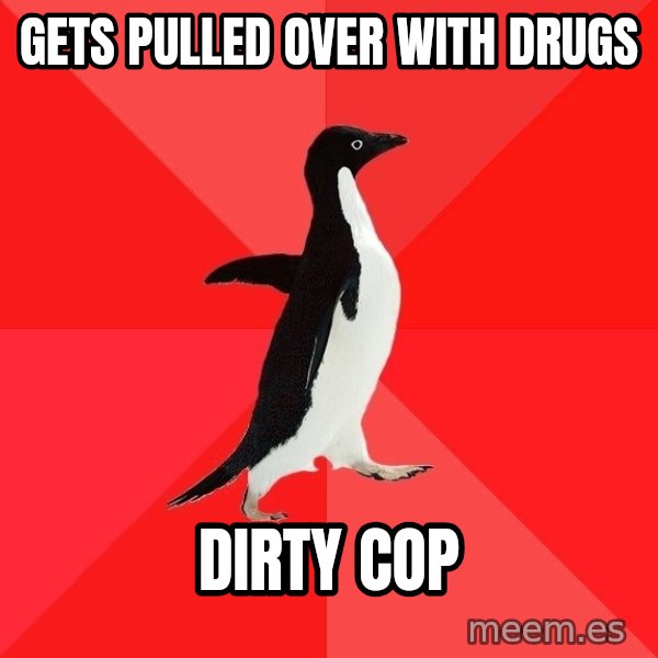 Socially Awesome Penguin meme: gets pulled over with drugs / Dirty Cop