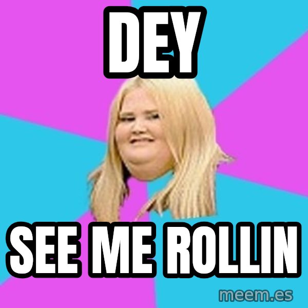 Fat Girl meme: DEy / See me rollin