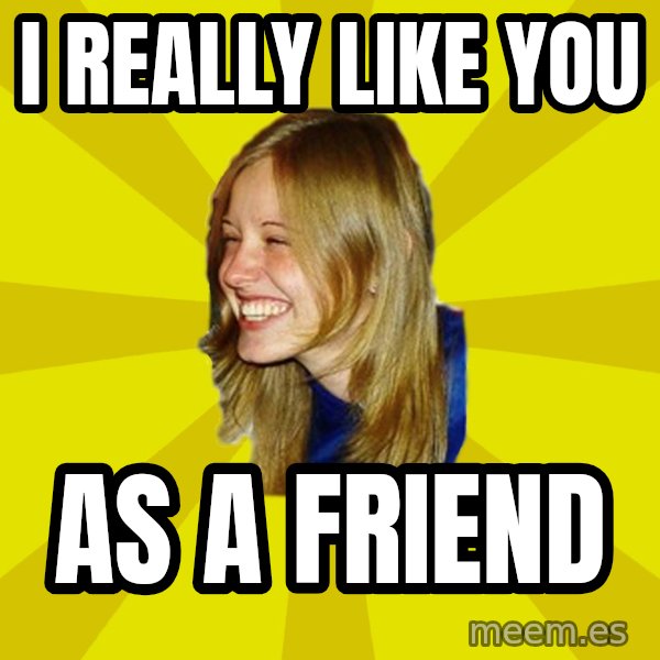 Trologirl meme: i really like you / as a friend