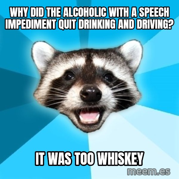Lame Pun Coon meme: why did the alcoholic with a speech impediment quit drinking and driving? / it was too whiskey