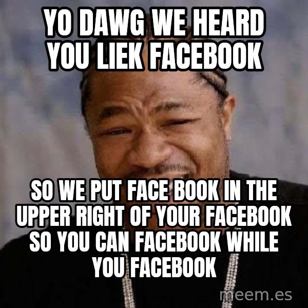 Yo Dawg meme: YO DAWG WE HEARD YOU LIEK FACEBOOK / so we put face book in the upper right of your facebook so you can facebook while you facebook