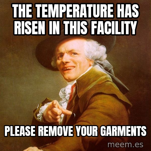 Joseph Ducreux meme: The temperature has risen in this facility / please remove your garments