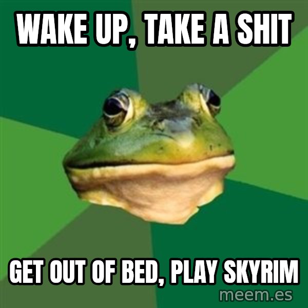 Foul Bachelor Frog meme: Wake up, take a shit / get out of bed, play skyrim