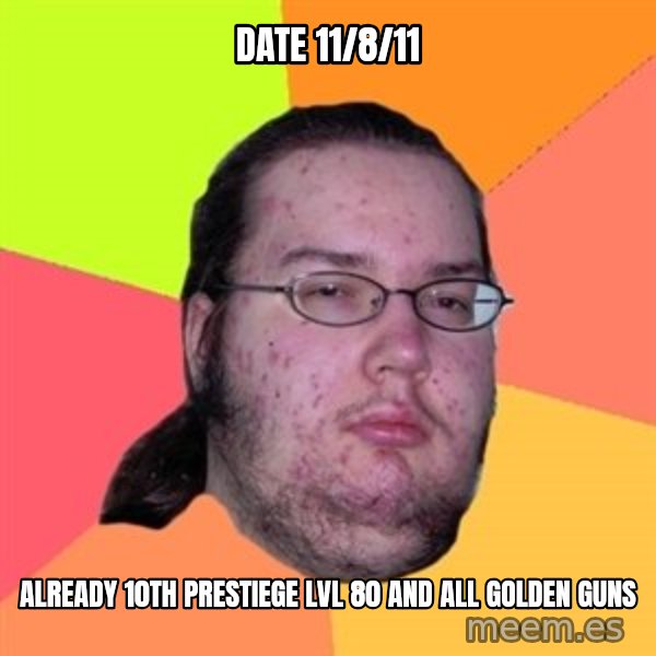 Butthurt Dweller meme: Date 11/8/11 / already 10th prestiege lvl 80 and all golden guns