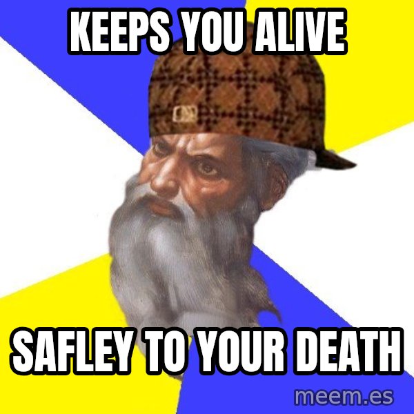 Scumbag God meme: keeps you alive / safley to your death